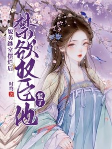 貌美繼室擺爛後，禁慾權臣他慌了
